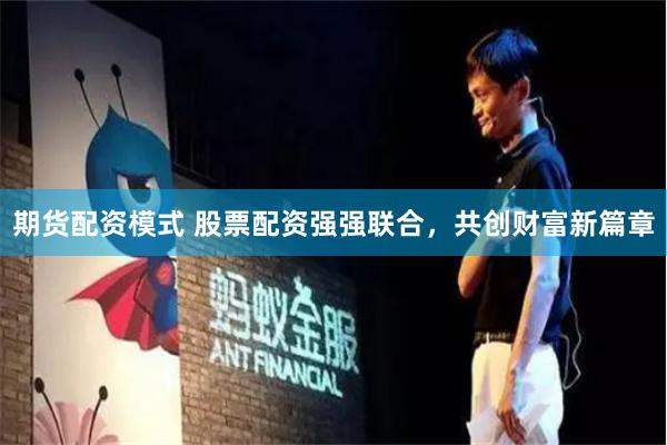 期货配资模式 股票配资强强联合，共创财富新篇章