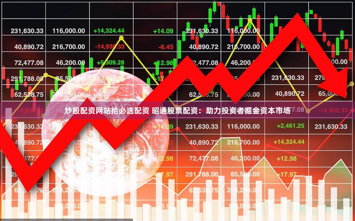 炒股配资网站拾必选配资 昭通股票配资：助力投资者掘金资本市场