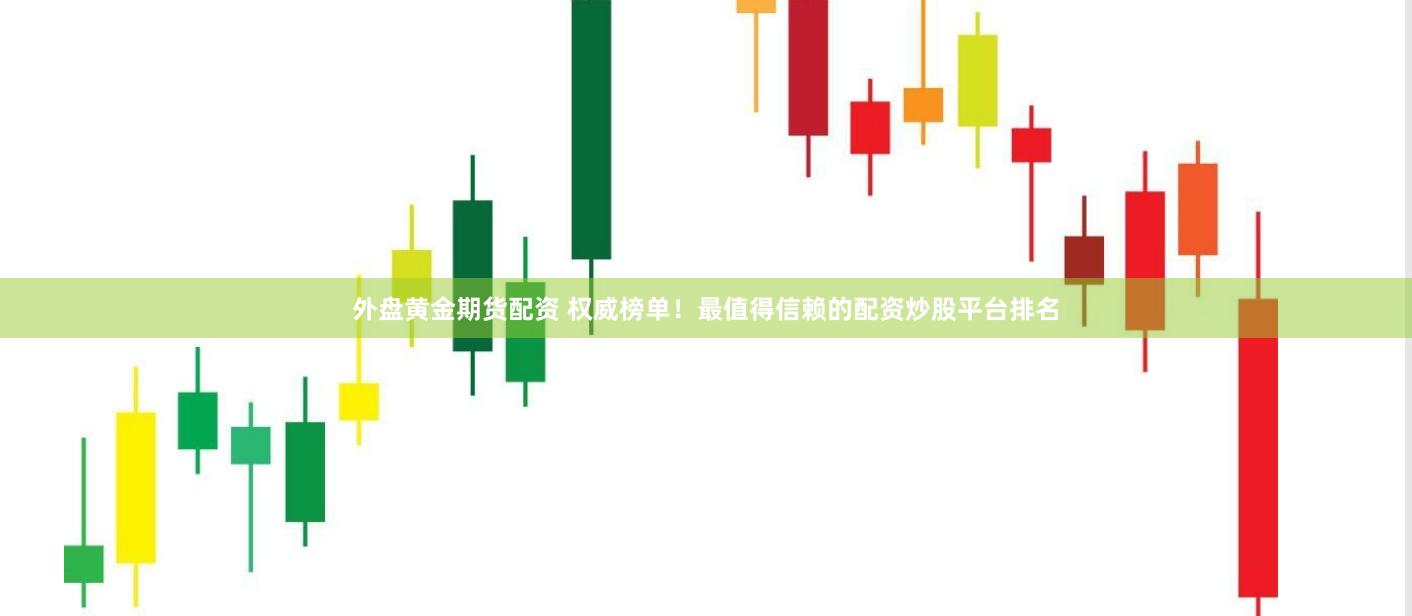 外盘黄金期货配资 权威榜单！最值得信赖的配资炒股平台排名