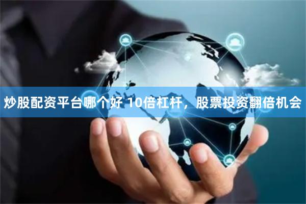 炒股配资平台哪个好 10倍杠杆，股票投资翻倍机会