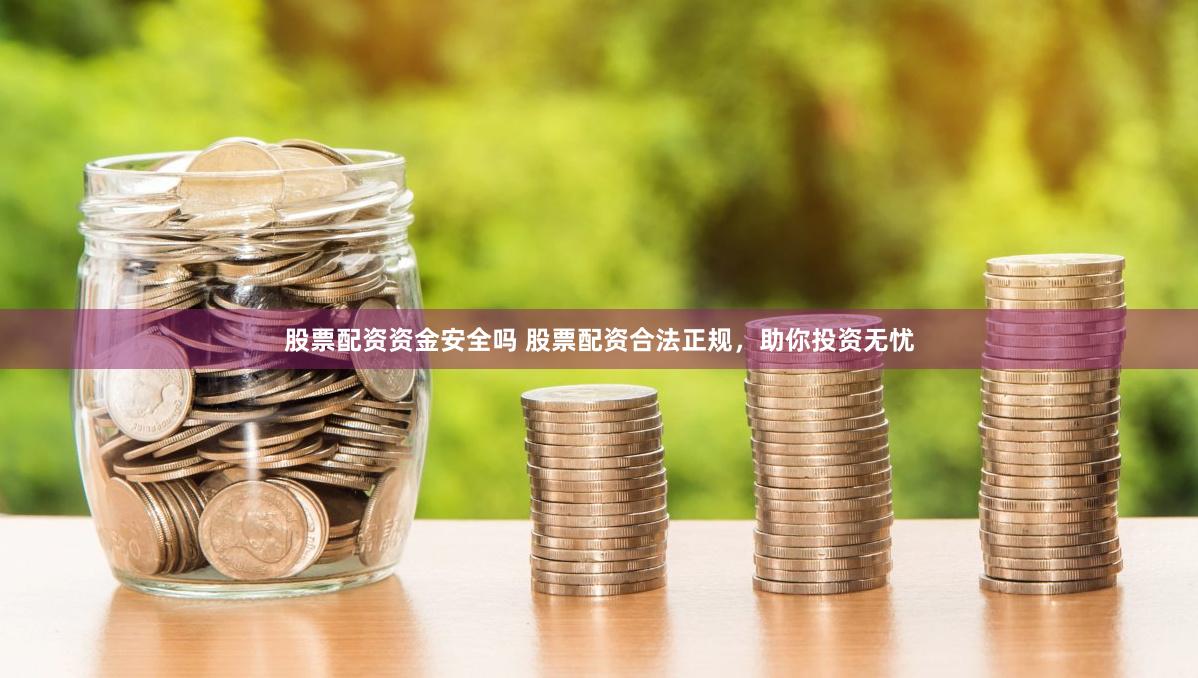 股票配资资金安全吗 股票配资合法正规，助你投资无忧