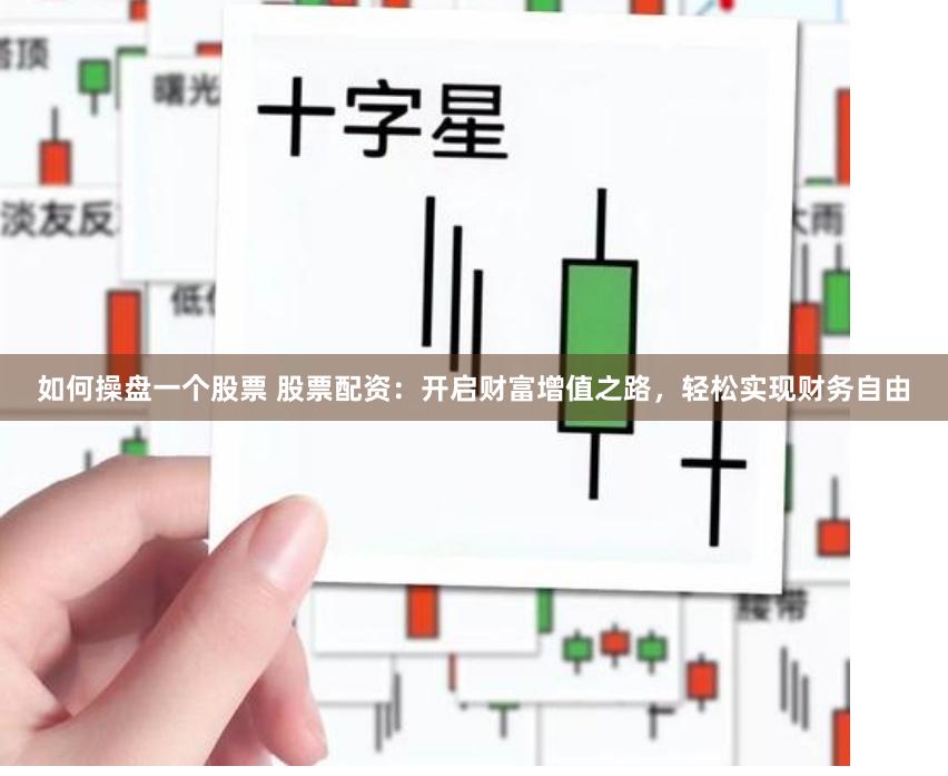 如何操盘一个股票 股票配资：开启财富增值之路，轻松实现财务自由
