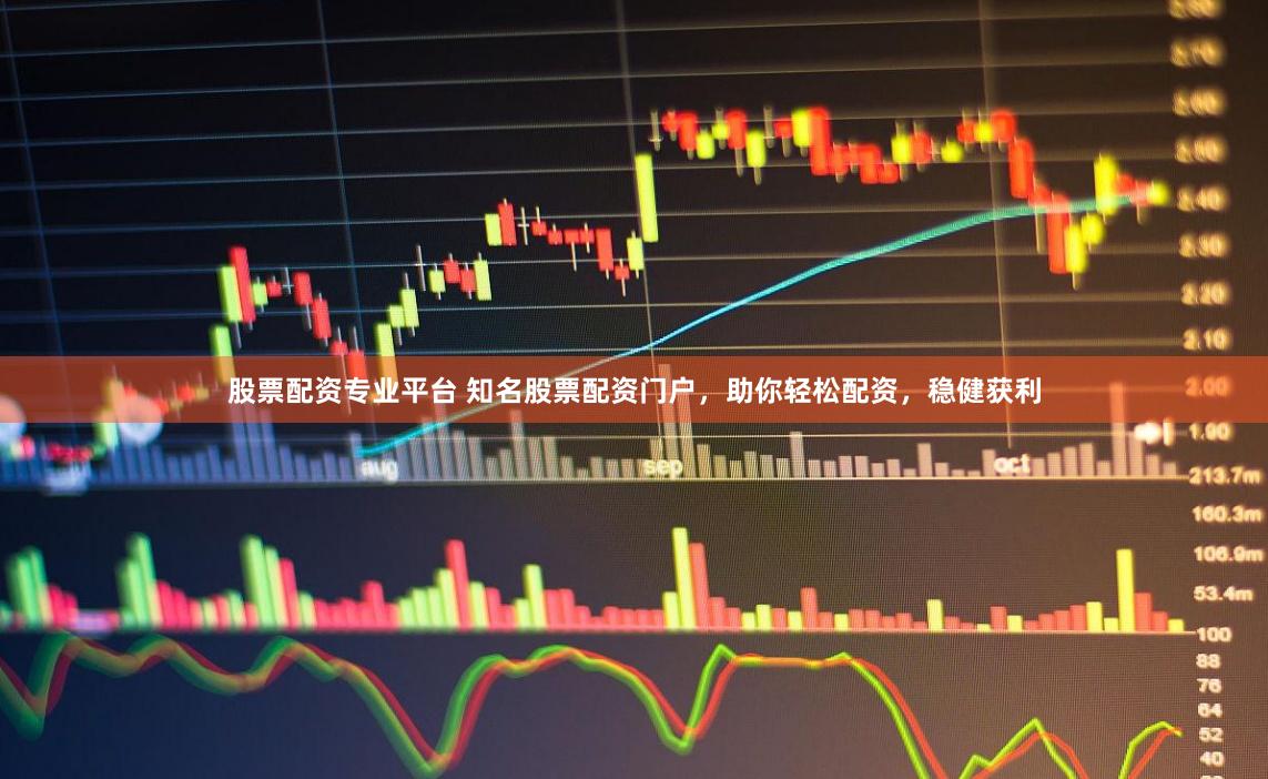 股票配资专业平台 知名股票配资门户，助你轻松配资，稳健获利