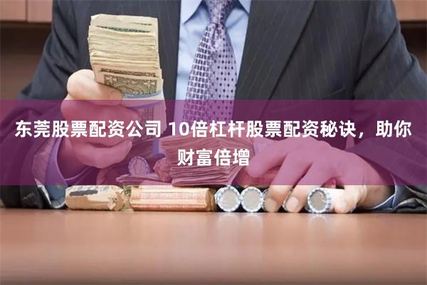 东莞股票配资公司 10倍杠杆股票配资秘诀，助你财富倍增
