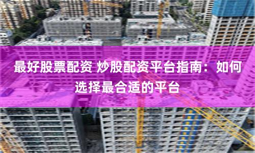 最好股票配资 炒股配资平台指南：如何选择最合适的平台
