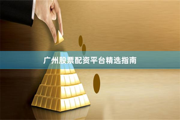广州股票配资平台精选指南