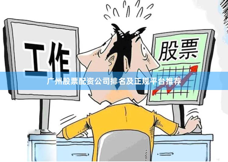 广州股票配资公司排名及正规平台推荐