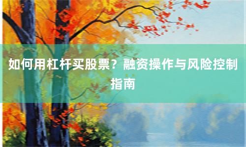 如何用杠杆买股票？融资操作与风险控制指南