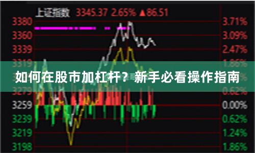 如何在股市加杠杆？新手必看操作指南