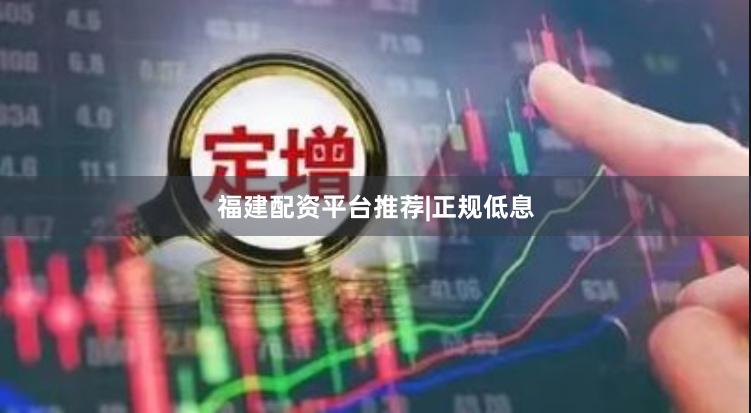 福建配资平台推荐|正规低息