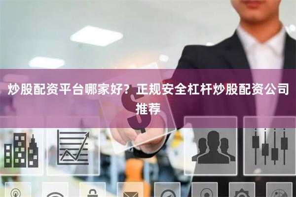 炒股配资平台哪家好？正规安全杠杆炒股配资公司推荐