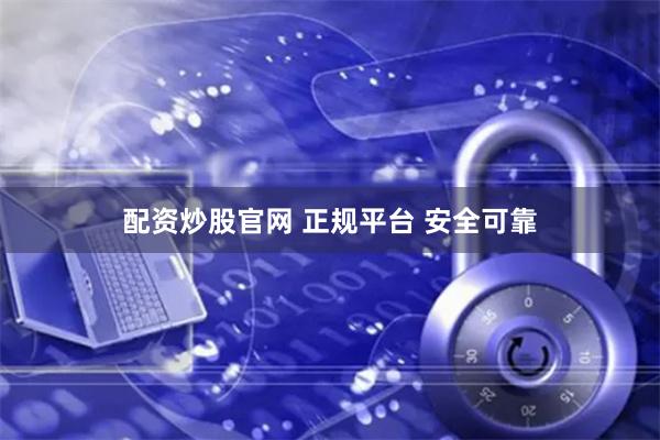 配资炒股官网 正规平台 安全可靠