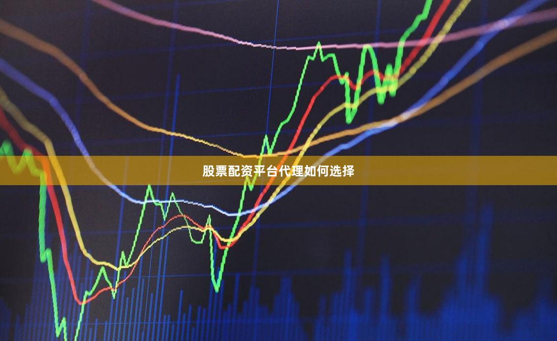 股票配资平台代理如何选择