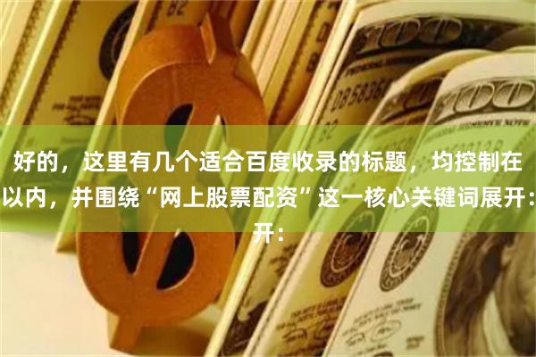 好的，这里有几个适合百度收录的标题，均控制在以内，并围绕“网上股票配资”这一核心关键词展开：