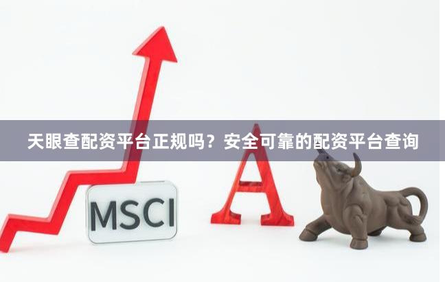 天眼查配资平台正规吗？安全可靠的配资平台查询