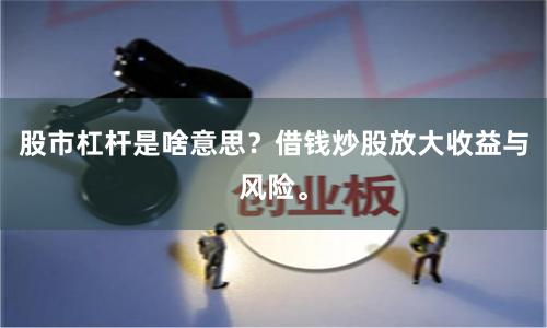 股市杠杆是啥意思？借钱炒股放大收益与风险。